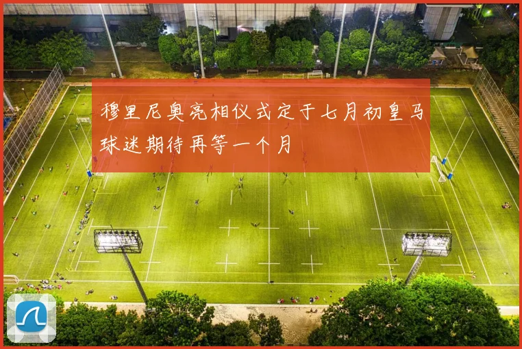 穆里尼奥亮相仪式定于七月初皇马球迷期待再等一个月