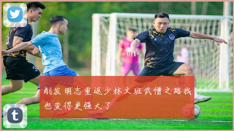 削发明志重返少林文班武僧之路我也变得更强大了