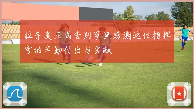 拉齐奥正式告别萨里感谢这位指挥官的辛勤付出与贡献