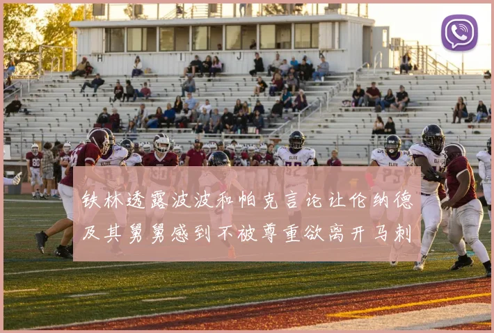 铁林透露波波和帕克言论让伦纳德及其舅舅感到不被尊重欲离开马刺