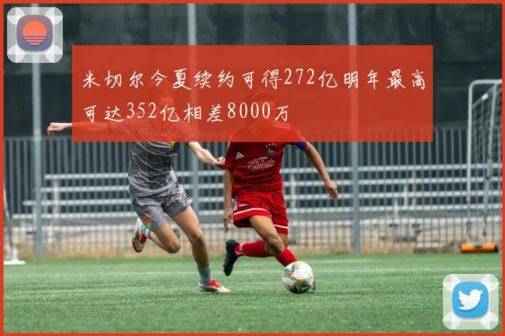 米切尔今夏续约可得272亿明年最高可达352亿相差8000万