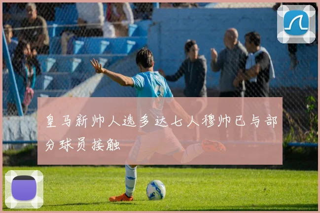 皇马新帅人选多达七人穆帅已与部分球员接触