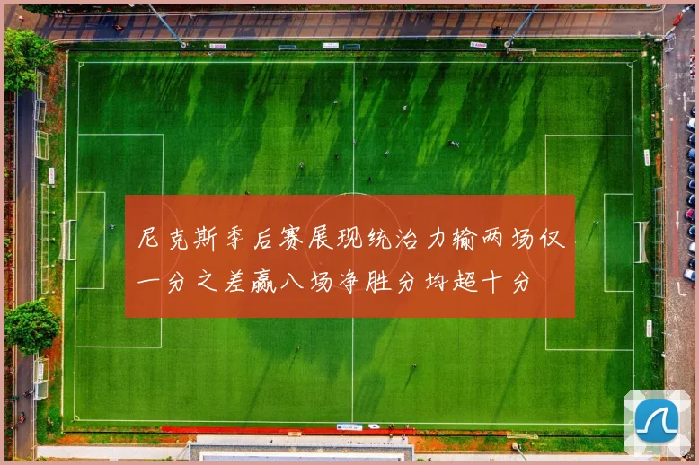 尼克斯季后赛展现统治力输两场仅一分之差赢八场净胜分均超十分