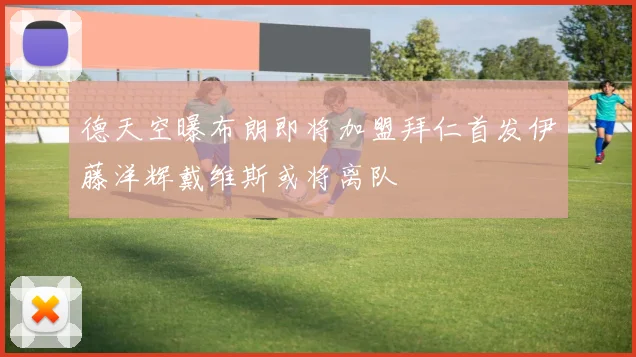 德天空曝布朗即将加盟拜仁首发伊藤洋辉戴维斯或将离队