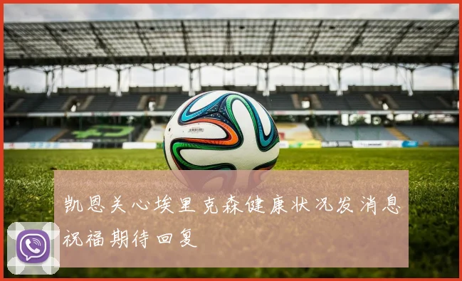 凯恩关心埃里克森健康状况发消息祝福期待回复