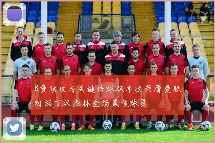 B费助攻与关键传球双丰收荣膺曼联对诺丁汉森林全场最佳球员